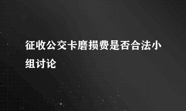 征收公交卡磨损费是否合法小组讨论