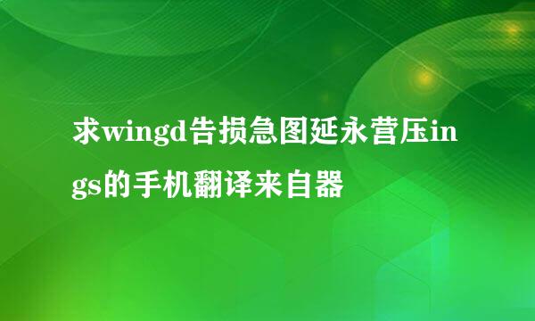 求wingd告损急图延永营压ings的手机翻译来自器