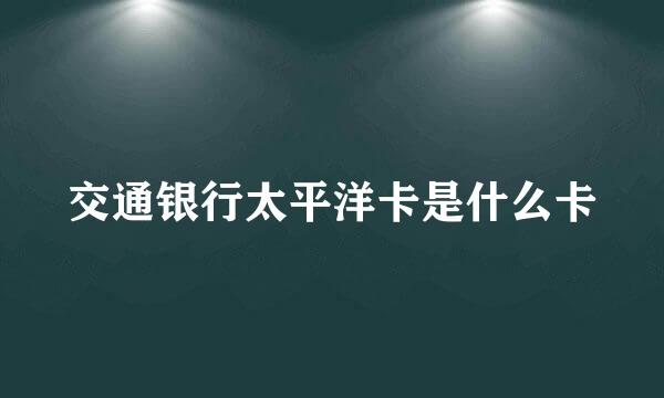 交通银行太平洋卡是什么卡