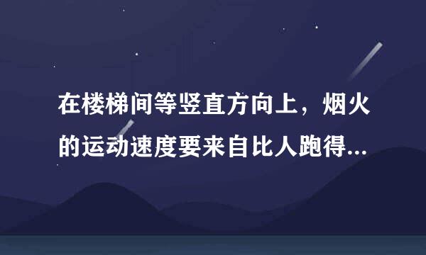 在楼梯间等竖直方向上，烟火的运动速度要来自比人跑得快。（）