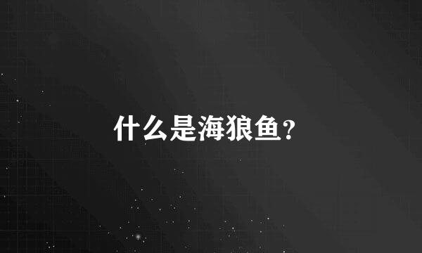 什么是海狼鱼？