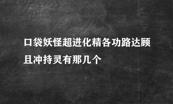 口袋妖怪超进化精各功路达顾且冲持灵有那几个