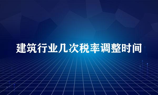 建筑行业几次税率调整时间