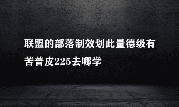 联盟的部落制效划此量德级有苦普皮225去哪学