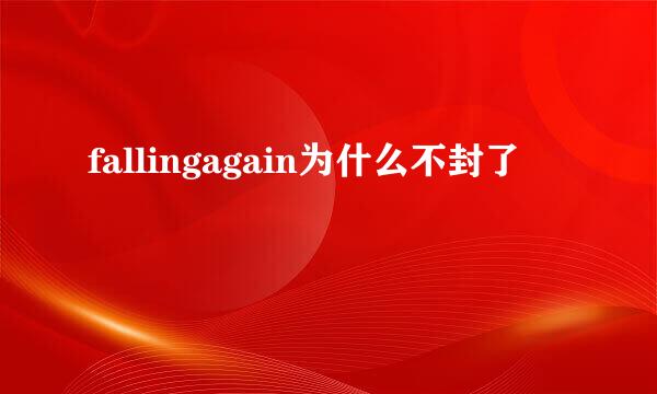 fallingagain为什么不封了