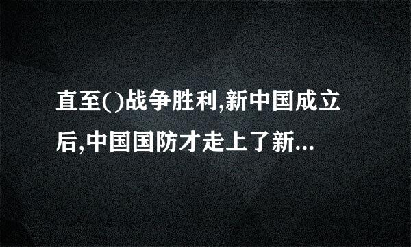 直至()战争胜利,新中国成立后,中国国防才走上了新的征程。