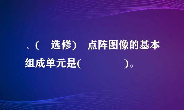 、( 选修) 点阵图像的基本组成单元是(    )。