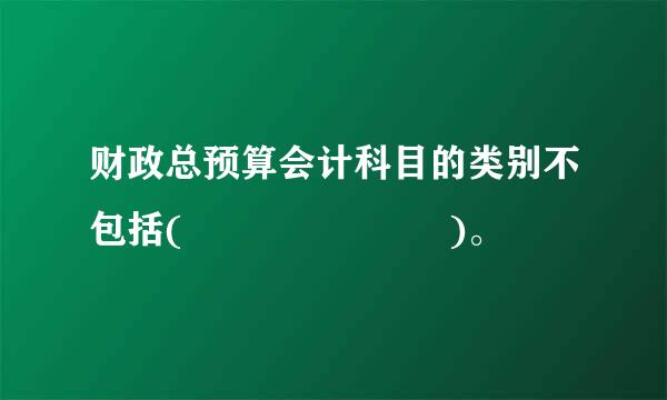 财政总预算会计科目的类别不包括(       )。