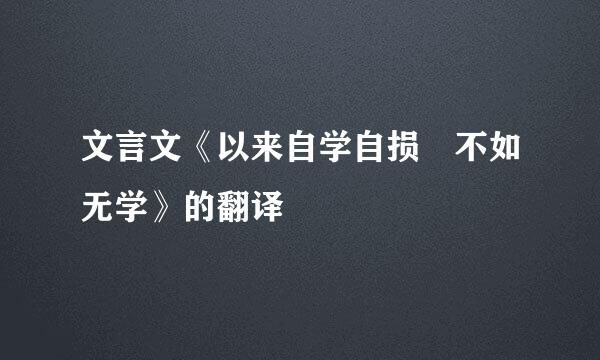 文言文《以来自学自损 不如无学》的翻译