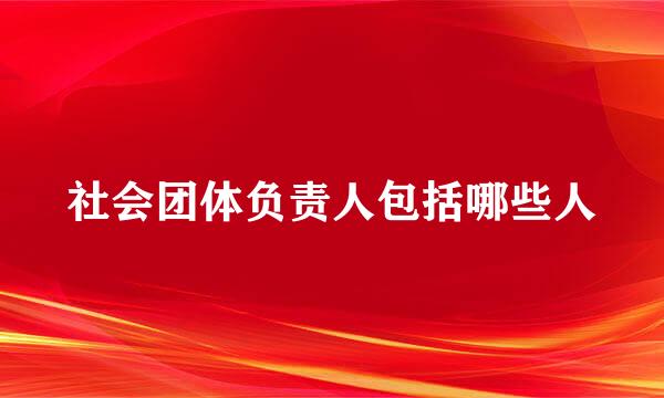 社会团体负责人包括哪些人