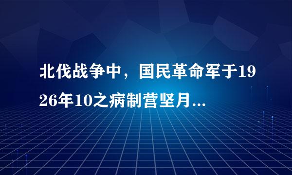 北伐战争中，国民革命军于1926年10之病制营坚月10日攻克了（）