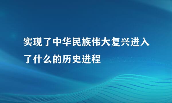 实现了中华民族伟大复兴进入了什么的历史进程