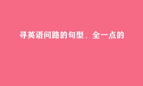 寻英语问路的句型、全一点的