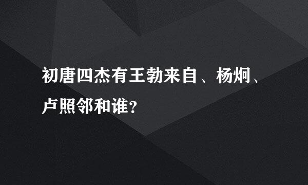 初唐四杰有王勃来自、杨炯、卢照邻和谁？