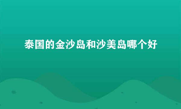 泰国的金沙岛和沙美岛哪个好