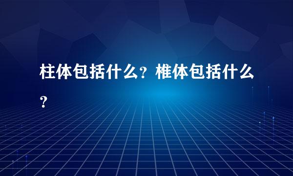 柱体包括什么？椎体包括什么？