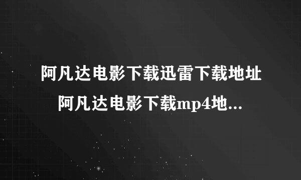 阿凡达电影下载迅雷下载地址 阿凡达电影下载mp4地址 阿凡达电影下载3gp、rmvb、dvd国语下载地址来自