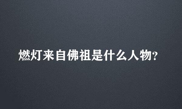 燃灯来自佛祖是什么人物？