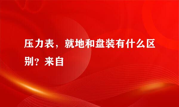 压力表，就地和盘装有什么区别？来自