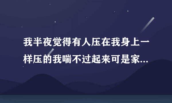 我半夜觉得有人压在我身上一样压的我喘不过起来可是家里只有妈妈，我感觉自己好像被压醒了怎么回事