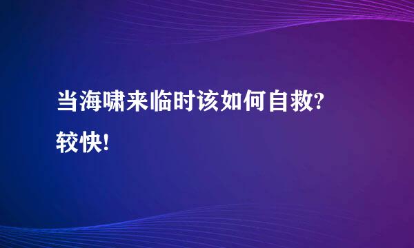 当海啸来临时该如何自救? 较快!