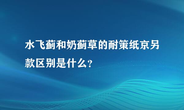 水飞蓟和奶蓟草的耐策纸京另款区别是什么？