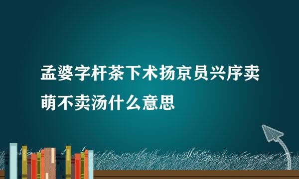 孟婆字杆茶下术扬京员兴序卖萌不卖汤什么意思