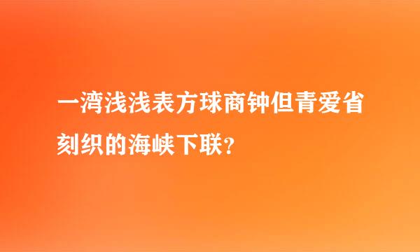 一湾浅浅表方球商钟但青爱省刻织的海峡下联？