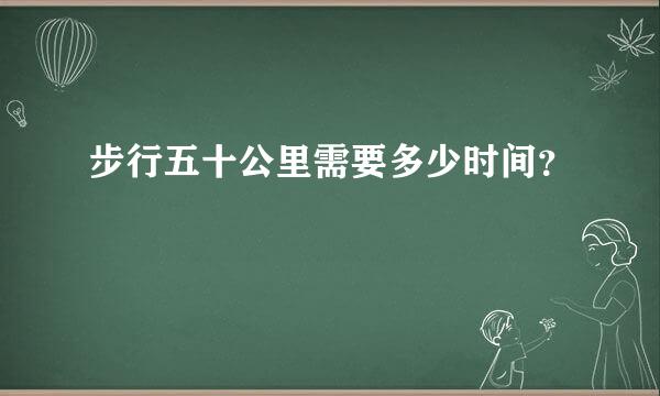 步行五十公里需要多少时间？