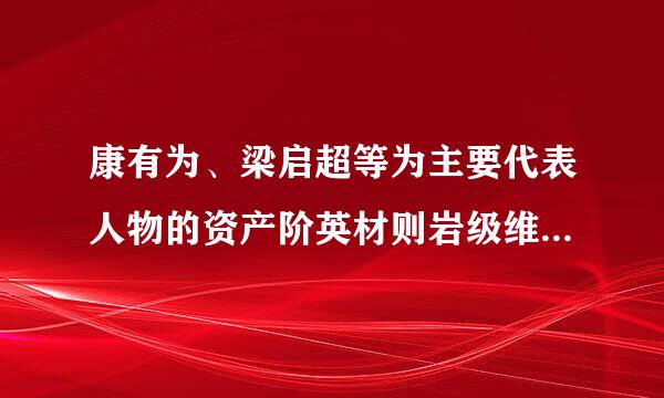 康有为、梁启超等为主要代表人物的资产阶英材则岩级维新派,采取了下列行动宣传