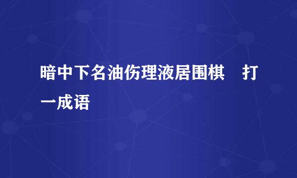 暗中下名油伤理液居围棋 打一成语