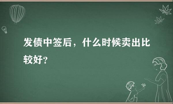 发债中签后，什么时候卖出比较好？