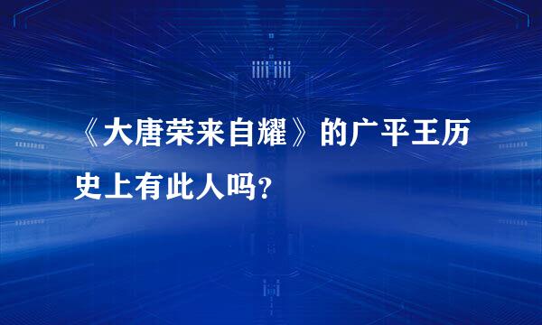 《大唐荣来自耀》的广平王历史上有此人吗？