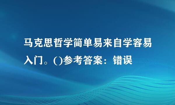 马克思哲学简单易来自学容易入门。()参考答案：错误