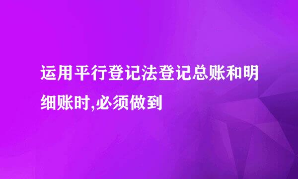 运用平行登记法登记总账和明细账时,必须做到