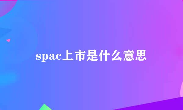 spac上市是什么意思