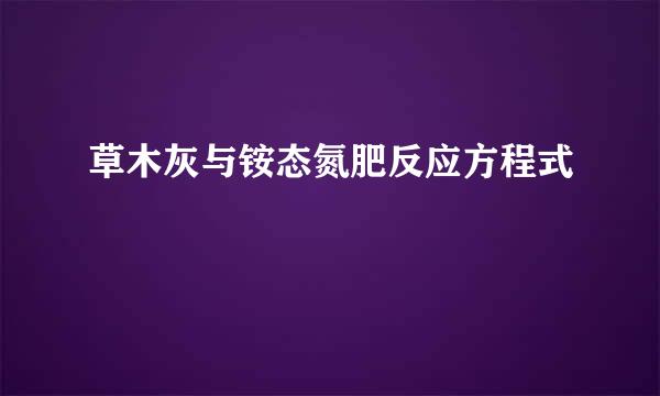 草木灰与铵态氮肥反应方程式