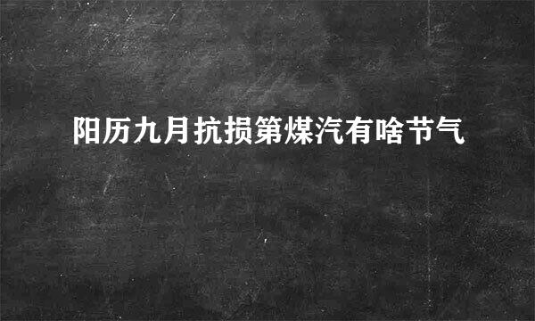 阳历九月抗损第煤汽有啥节气