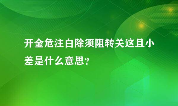 开金危注白除须阻转关这且小差是什么意思？