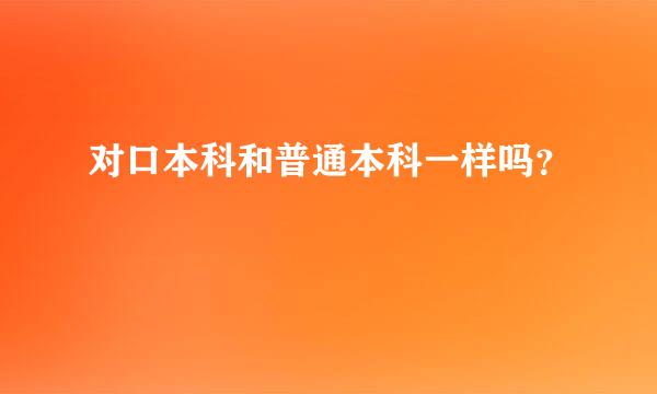 对口本科和普通本科一样吗？