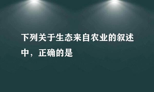 下列关于生态来自农业的叙述中，正确的是