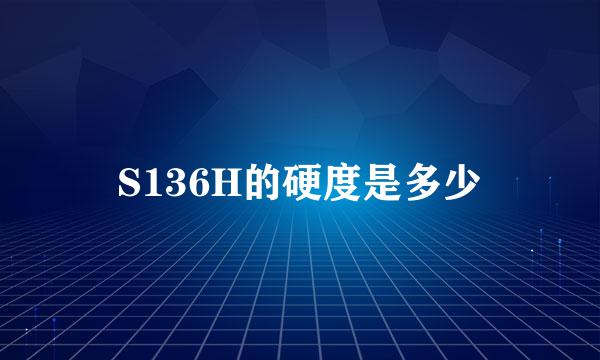 S136H的硬度是多少