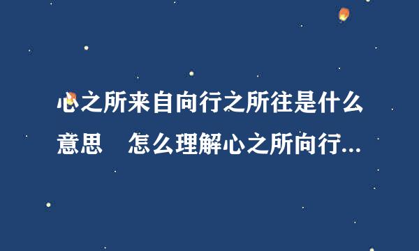 心之所来自向行之所往是什么意思 怎么理解心之所向行之所往的免妈周理几意思