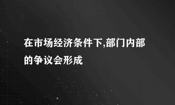 在市场经济条件下,部门内部的争议会形成