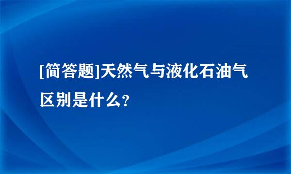 [简答题]天然气与液化石油气区别是什么？