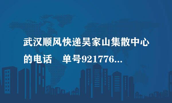 武汉顺风快递吴家山集散中心的电话 单号921776297来自892、中午12:37分到的.请问到洪山