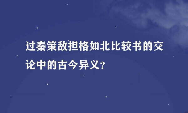 过秦策敌担格如北比较书的交论中的古今异义？