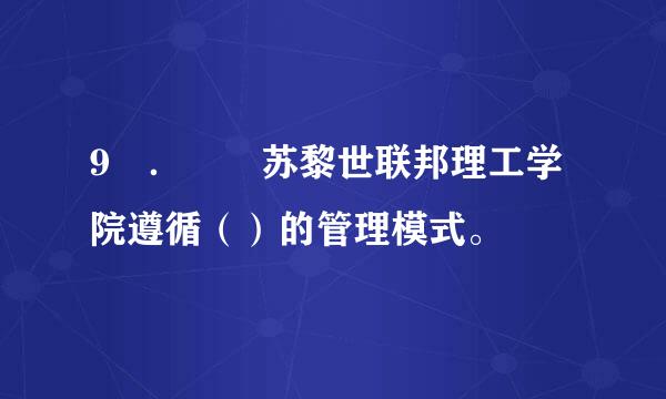 9 ．  苏黎世联邦理工学院遵循（）的管理模式。