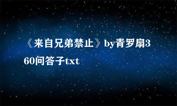 《来自兄弟禁止》by青罗扇360问答子txt