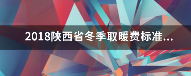 2018陕西省冬季取暖费标准是多少钱?有人领了吗？